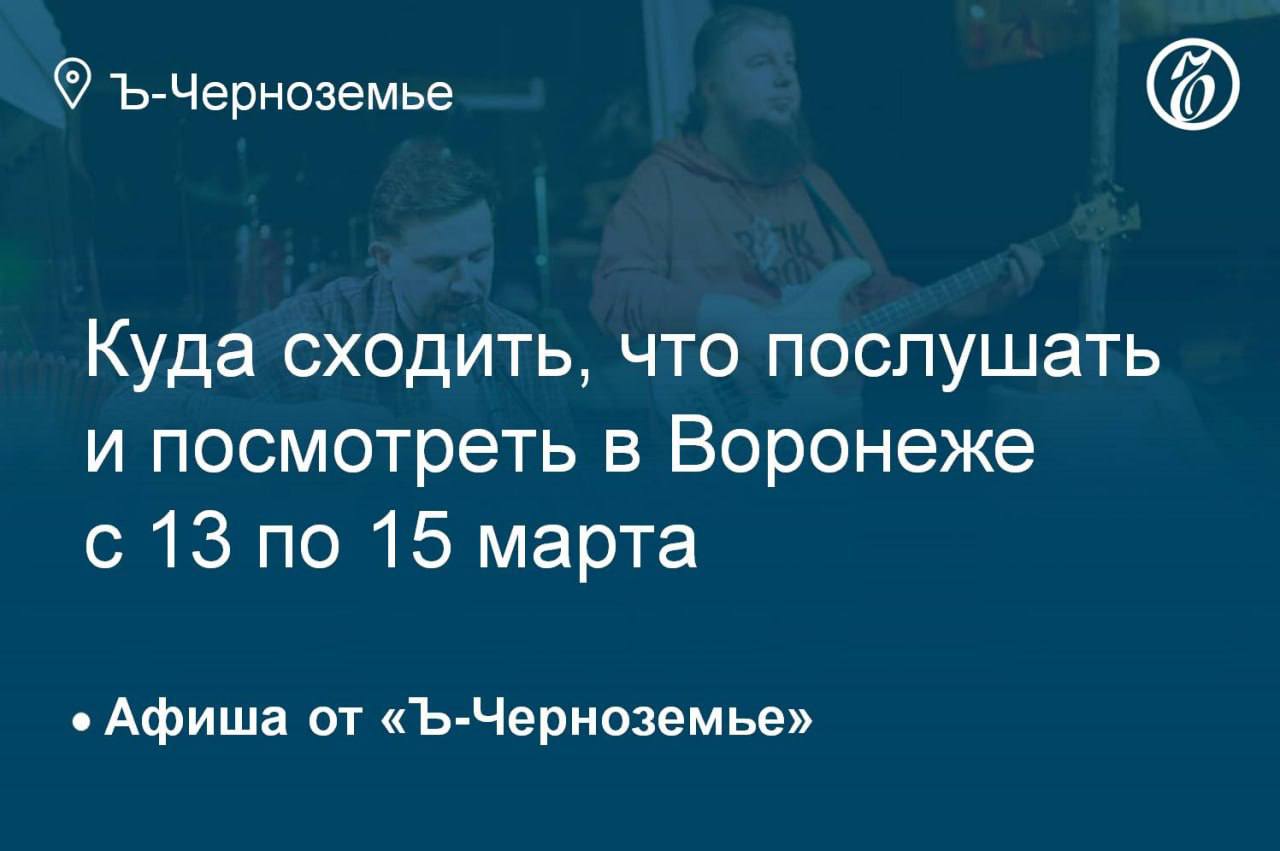 Куда сходить, что послушать и посмотреть в Воронеже с 13 по 15 марта